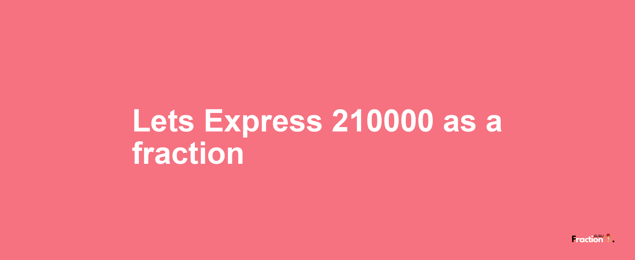 Lets Express 210000 as afraction